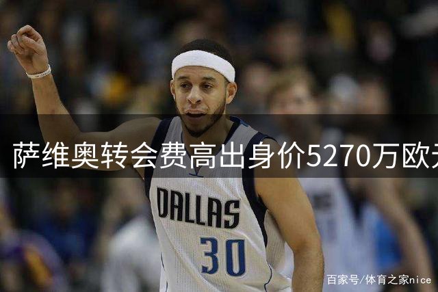 萨维奥转会费高出身价5270万欧元，位列德转历史第七